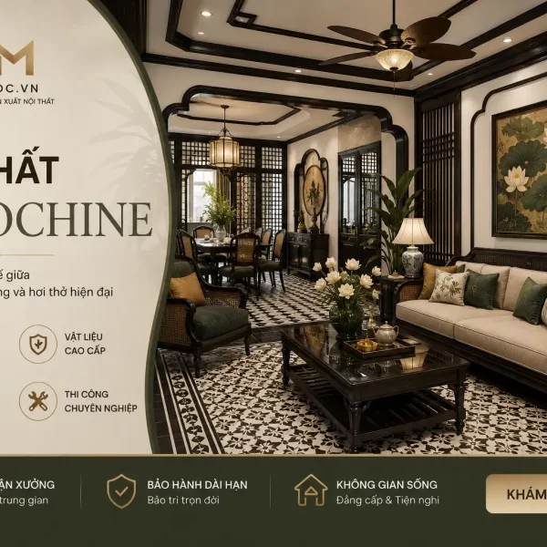 Nội thất Indochine (Đông Dương) là gì? Đặc trưng và ứng dụng